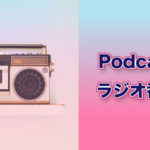 耳から得る娯楽。最近、ポッドキャストが楽しい。