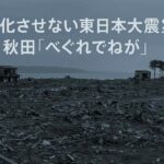 風化させない東日本大震災 ― 秋田「べぐれでねが」の挑戦