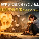 理不尽に耐えられない私は、社会不適合者なんだろうか。