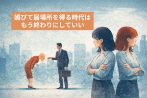 媚びて居場所を得る時代は、もう終わりにしていい