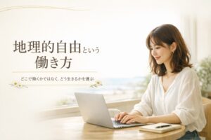地理的自由が高い仕事とは?場所に縛られない働き方のつくり方