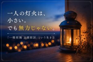 一人の灯火は、小さい。でも無力じゃない。──「一燈照隅 万燈照国」という生き方
