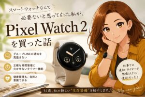 スマートウォッチなんて必要ないと思っていた私が、Pixel Watch 2を買った話