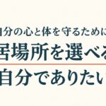 自分の心と体を守るために、居場所を選べる自分でありたい